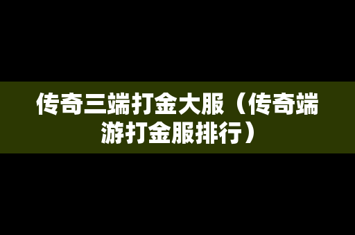 传奇三端打金大服（传奇端游打金服排行）