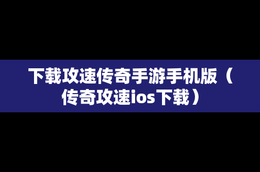 下载攻速传奇手游手机版（传奇攻速ios下载）
