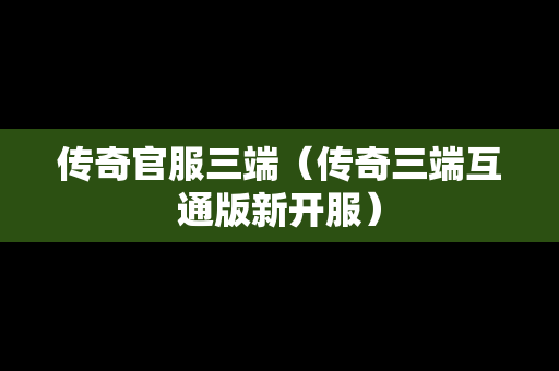 传奇官服三端（传奇三端互通版新开服）