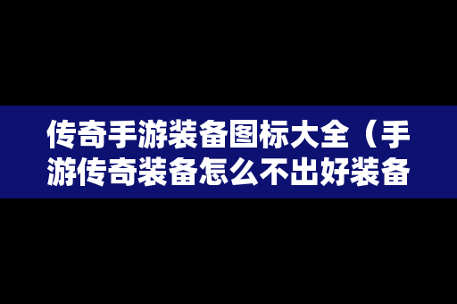 传奇手游装备图标大全（手游传奇装备怎么不出好装备）