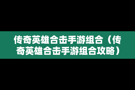 传奇英雄合击手游组合（传奇英雄合击手游组合攻略）
