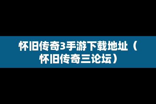 怀旧传奇3手游下载地址（怀旧传奇三论坛）