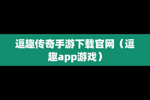 逗趣传奇手游下载官网（逗趣app游戏）