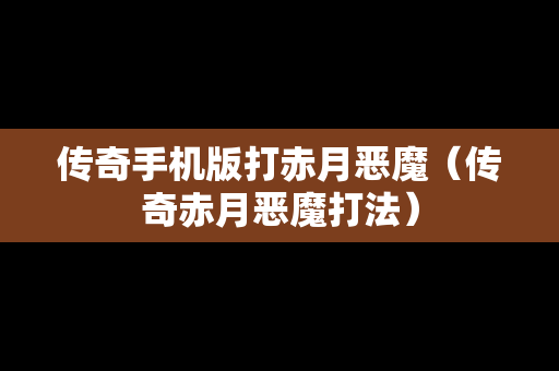 传奇手机版打赤月恶魔（传奇赤月恶魔打法）