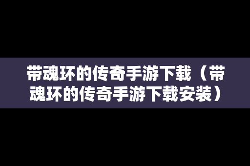 带魂环的传奇手游下载（带魂环的传奇手游下载安装）