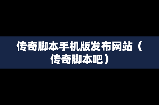 传奇脚本手机版发布网站（传奇脚本吧）