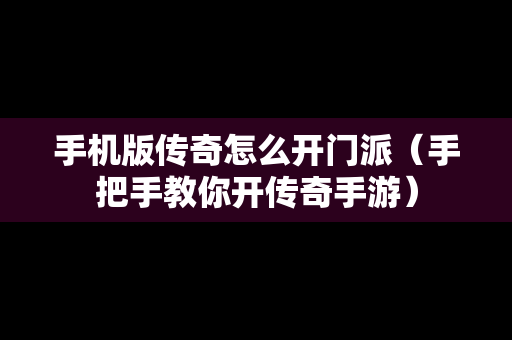 手机版传奇怎么开门派（手把手教你开传奇手游）