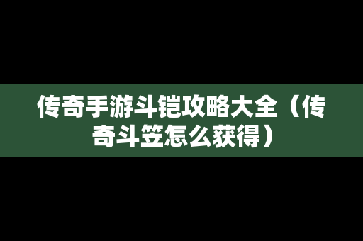 传奇手游斗铠攻略大全（传奇斗笠怎么获得）