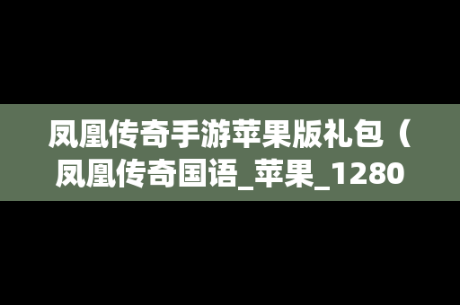 凤凰传奇手游苹果版礼包（凤凰传奇国语_苹果_1280x720）