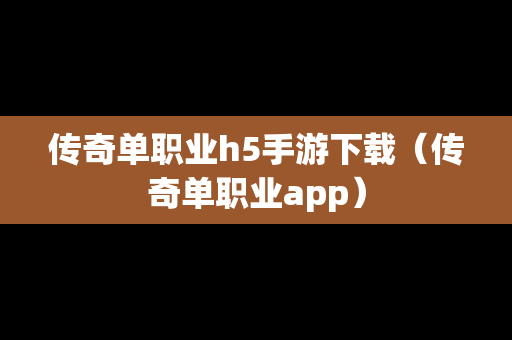 传奇单职业h5手游下载（传奇单职业app）