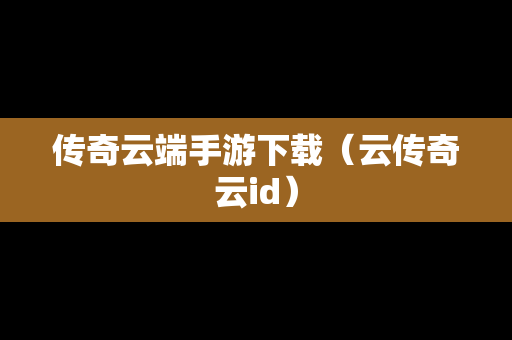 传奇云端手游下载（云传奇云id）