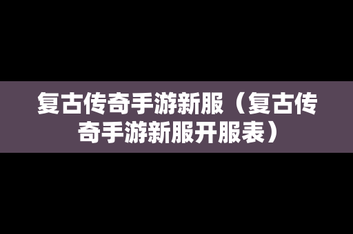 复古传奇手游新服（复古传奇手游新服开服表）