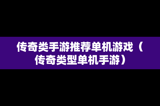 传奇类手游推荐单机游戏（传奇类型单机手游）