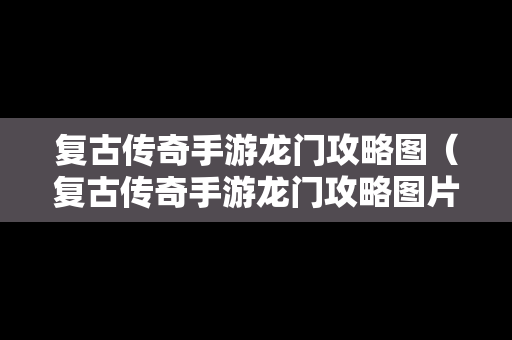 复古传奇手游龙门攻略图（复古传奇手游龙门攻略图片大全）