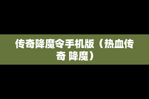传奇降魔令手机版（热血传奇 降魔）