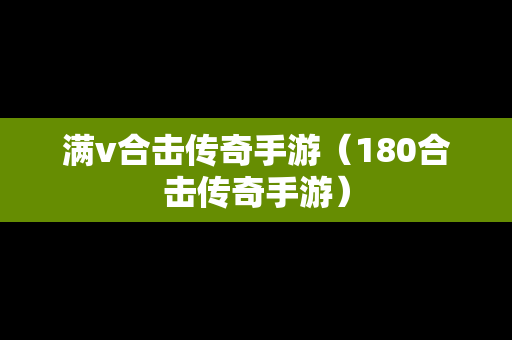 满v合击传奇手游（180合击传奇手游）