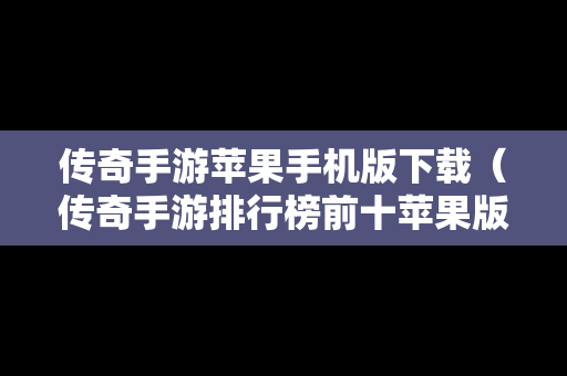 传奇手游苹果手机版下载（传奇手游排行榜前十苹果版本）
