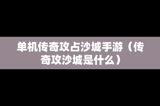 单机传奇攻占沙城手游（传奇攻沙城是什么）