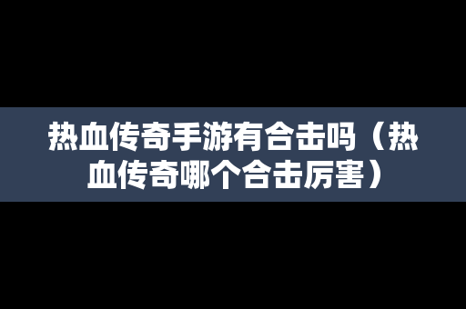 热血传奇手游有合击吗（热血传奇哪个合击厉害）