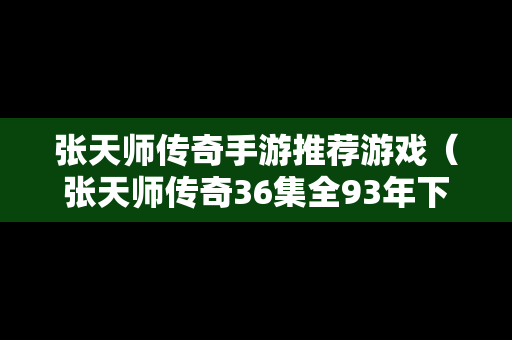 张天师传奇手游推荐游戏（张天师传奇36集全93年下载）