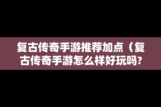 复古传奇手游推荐加点（复古传奇手游怎么样好玩吗?）