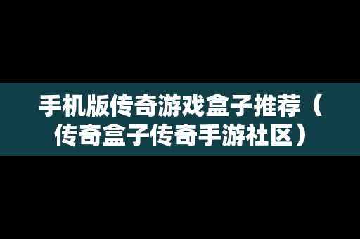手机版传奇游戏盒子推荐（传奇盒子传奇手游社区）