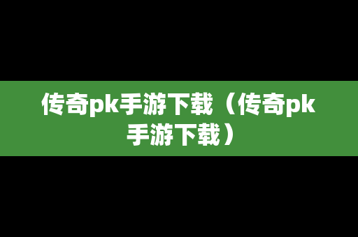 传奇pk手游下载（传奇pk手游下载）