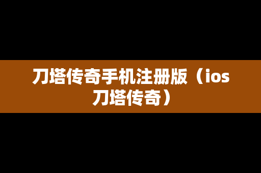 刀塔传奇手机注册版（ios刀塔传奇）