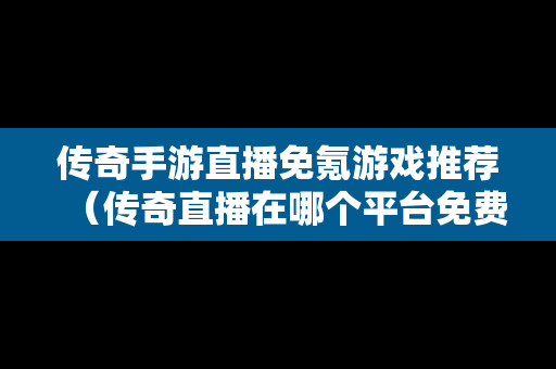 传奇手游直播免氪游戏推荐（传奇直播在哪个平台免费直播）