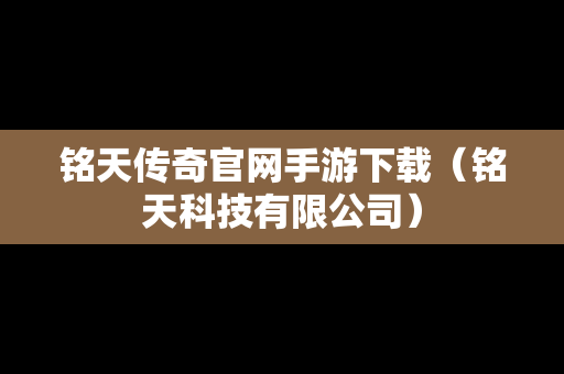 铭天传奇官网手游下载（铭天科技有限公司）