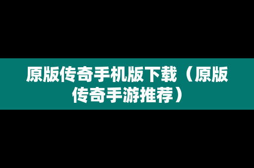 原版传奇手机版下载（原版传奇手游推荐）