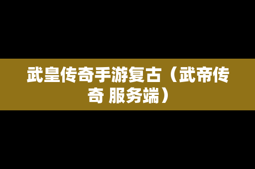 武皇传奇手游复古（武帝传奇 服务端）