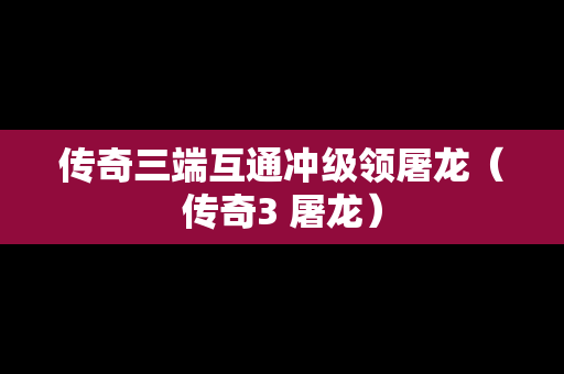 传奇三端互通冲级领屠龙（传奇3 屠龙）