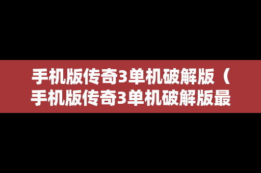 手机版传奇3单机破解版（手机版传奇3单机破解版最新）