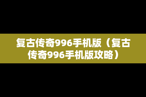 复古传奇996手机版（复古传奇996手机版攻略）