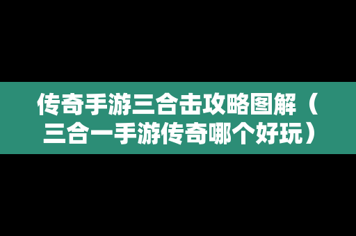传奇手游三合击攻略图解（三合一手游传奇哪个好玩）