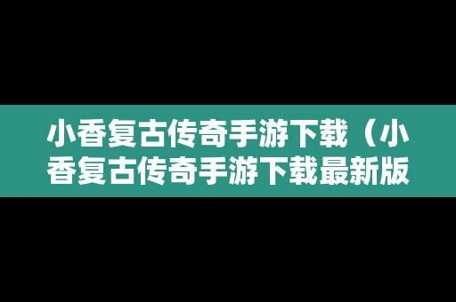 小香复古传奇手游下载（小香复古传奇手游下载最新版）
