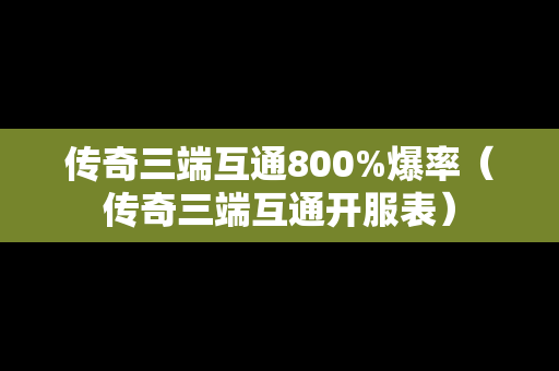 传奇三端互通800%爆率（传奇三端互通开服表）