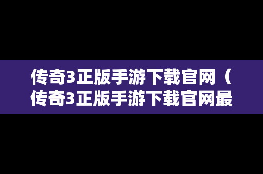 传奇3正版手游下载官网（传奇3正版手游下载官网最新）