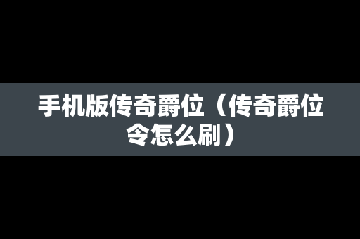 手机版传奇爵位（传奇爵位令怎么刷）