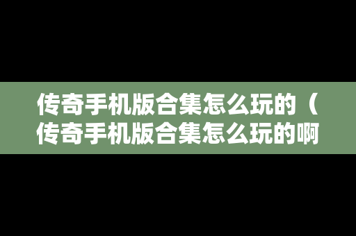 传奇手机版合集怎么玩的（传奇手机版合集怎么玩的啊）