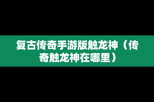 复古传奇手游版触龙神（传奇触龙神在哪里）
