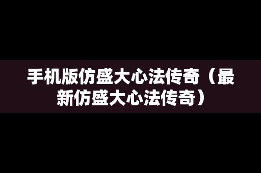 手机版仿盛大心法传奇（最新仿盛大心法传奇）