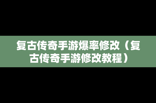 复古传奇手游爆率修改（复古传奇手游修改教程）