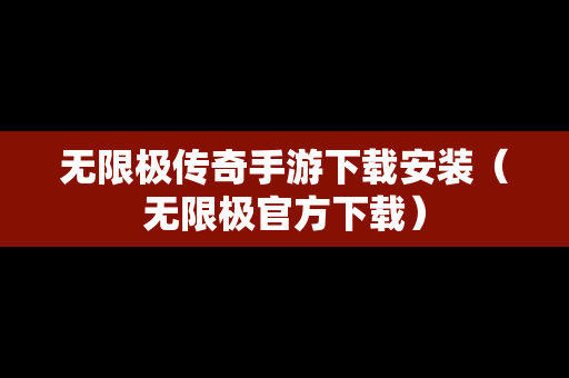 无限极传奇手游下载安装（无限极官方下载）