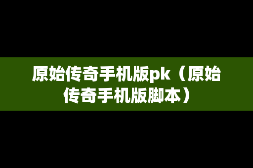 原始传奇手机版pk（原始传奇手机版脚本）