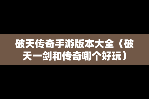 破天传奇手游版本大全（破天一剑和传奇哪个好玩）