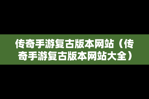 传奇手游复古版本网站（传奇手游复古版本网站大全）