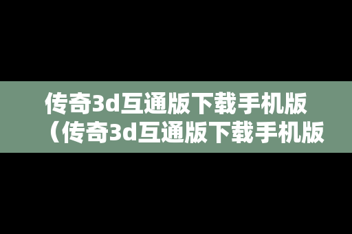 传奇3d互通版下载手机版（传奇3d互通版下载手机版最新）