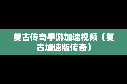 复古传奇手游加速视频（复古加速版传奇）